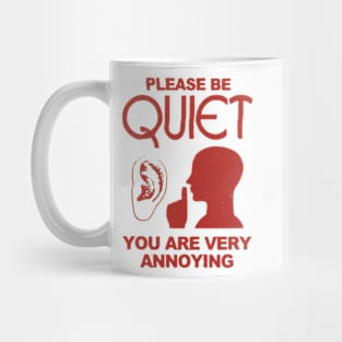 please be quite you are very annoying Mug